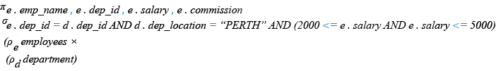 Relational Algebra Expression: List the employees name, department, salary and commission. For those whose salary is between 2000 and 5000 while location is PERTH.